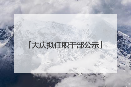 大庆拟任职干部公示