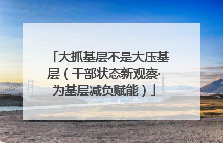 大抓基层不是大压基层（干部状态新观察·为基层减负赋能）