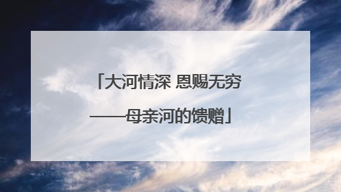 大河情深 恩赐无穷——母亲河的馈赠