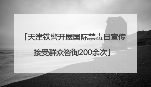 天津铁警开展国际禁毒日宣传 接受群众咨询200余次