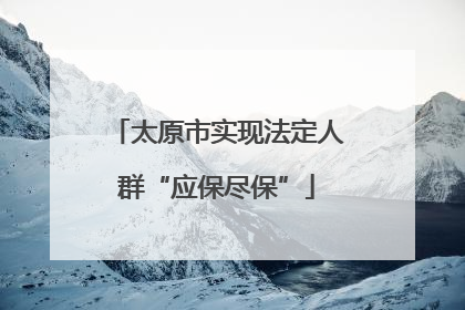 太原市实现法定人群“应保尽保”