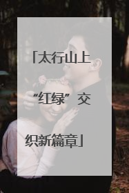 太行山上“红绿”交织新篇章