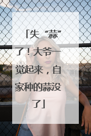 失“蒜”了！大爷一觉起来，自家种的蒜没了