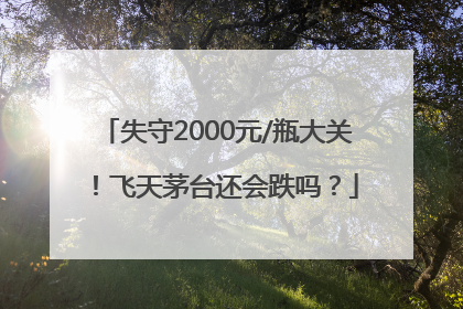 失守2000元/瓶大关！飞天茅台还会跌吗？