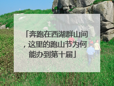 奔跑在西湖群山间，这里的跑山节为何能办到第十届