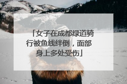 女子在成都绿道骑行被鱼线绊倒，面部身上多处受伤
