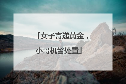 女子寄递黄金，小哥机警处置