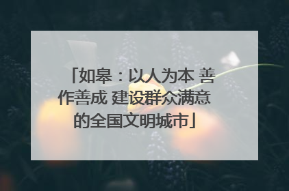 如皋：以人为本 善作善成 建设群众满意的全国文明城市