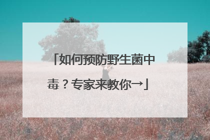 如何预防野生菌中毒？专家来教你→