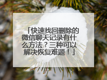 快速找回删除的微信聊天记录有什么方法？三种可以解决恢复难题！