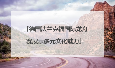 德国法兰克福国际龙舟赛展示多元文化魅力