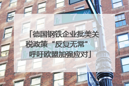 德国钢铁企业批美关税政策“反复无常” 呼吁欧盟加强应对