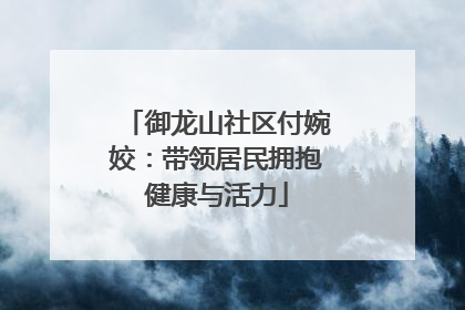 御龙山社区付婉姣：带领居民拥抱健康与活力