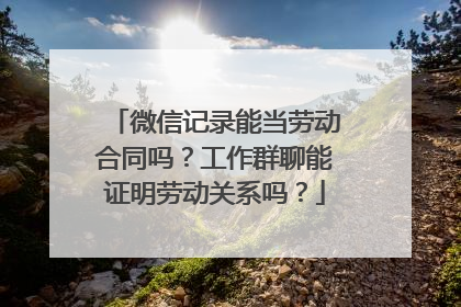 微信记录能当劳动合同吗？工作群聊能证明劳动关系吗？
