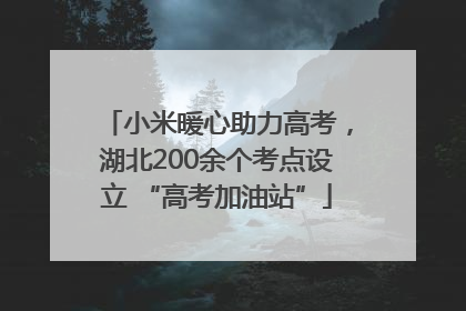小米暖心助力高考，湖北200余个考点设立 “高考加油站”