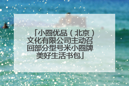 小圈优品（北京）文化有限公司主动召回部分型号米小圈牌美好生活书包