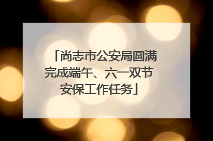尚志市公安局圆满完成端午、六一双节安保工作任务