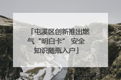 屯溪区创新推出燃气“明白卡” 安全知识随瓶入户