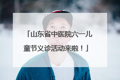 山东省中医院六一儿童节义诊活动来啦！