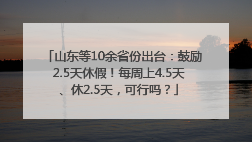 山东等10余省份出台：鼓励2.5天休假！每周上4.5天、休2.5天，可行吗？