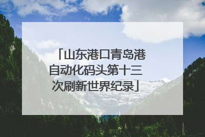 山东港口青岛港自动化码头第十三次刷新世界纪录