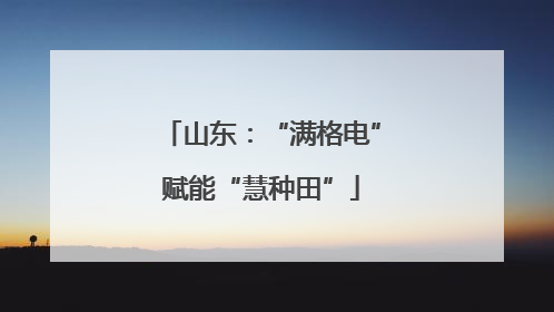 山东：“满格电”赋能“慧种田”