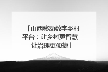 山西移动数字乡村平台：让乡村更智慧 让治理更便捷
