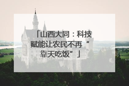 山西大同：科技赋能让农民不再“靠天吃饭”