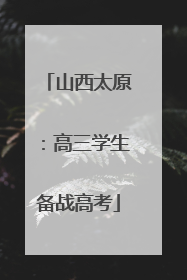 山西太原：高三学生备战高考