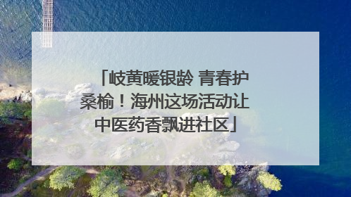 岐黄暖银龄 青春护桑榆！海州这场活动让中医药香飘进社区