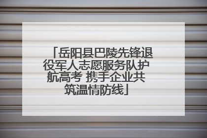 岳阳县巴陵先锋退役军人志愿服务队护航高考 携手企业共筑温情防线