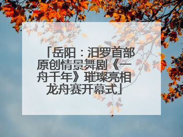 岳阳：汨罗首部原创情景舞剧《一舟千年》璀璨亮相龙舟赛开幕式