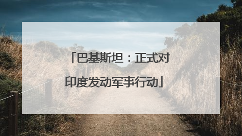 巴基斯坦：正式对印度发动军事行动