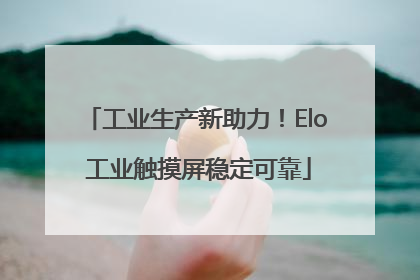工业生产新助力！Elo 工业触摸屏稳定可靠