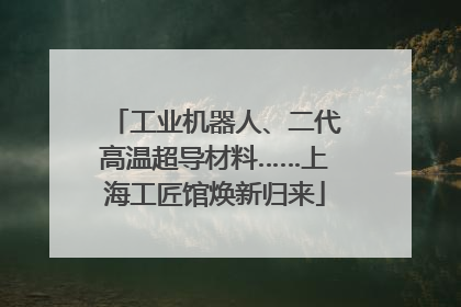 工业机器人、二代高温超导材料……上海工匠馆焕新归来