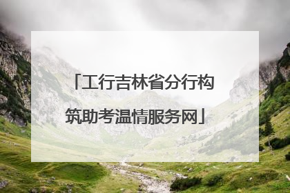 工行吉林省分行构筑助考温情服务网