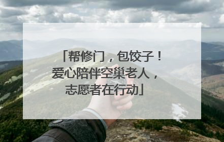 帮修门，包饺子！爱心陪伴空巢老人，志愿者在行动