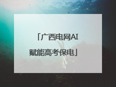 广西电网AI赋能高考保电
