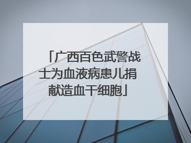 广西百色武警战士为血液病患儿捐献造血干细胞