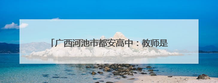 广西河池市都安高中：教师是学生高考路上的“临时父母”