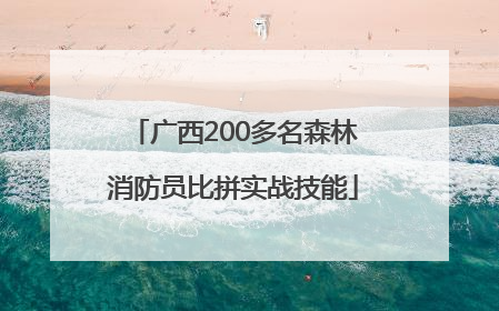 广西200多名森林消防员比拼实战技能