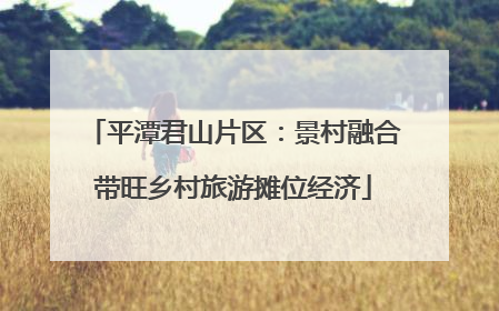 平潭君山片区：景村融合带旺乡村旅游摊位经济