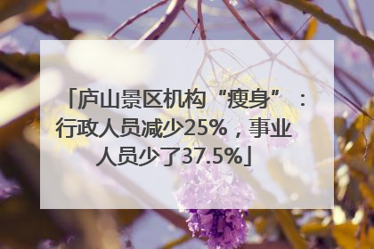 庐山景区机构“瘦身”：行政人员减少25%，事业人员少了37.5%
