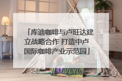 库迪咖啡与卢旺达建立战略合作 打造中卢国际咖啡产业示范园
