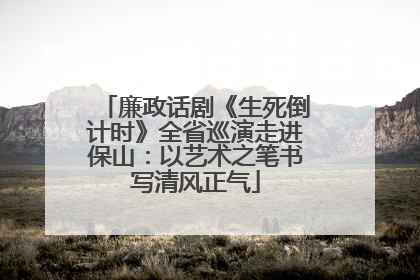 廉政话剧《生死倒计时》全省巡演走进保山：以艺术之笔书写清风正气