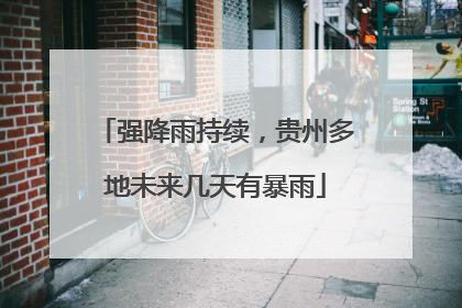 强降雨持续，贵州多地未来几天有暴雨