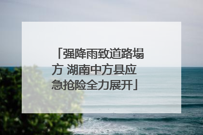 强降雨致道路塌方 湖南中方县应急抢险全力展开