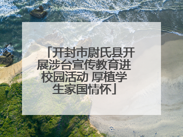 开封市尉氏县开展涉台宣传教育进校园活动 厚植学生家国情怀