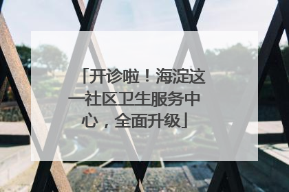 开诊啦！海淀这一社区卫生服务中心，全面升级