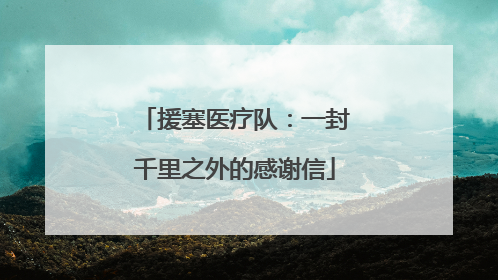 援塞医疗队：一封千里之外的感谢信